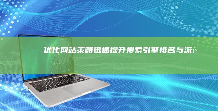 优化网站策略：迅速提升搜索引擎排名与流量